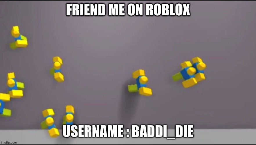 Roblox Noobs | FRIEND ME ON ROBLOX; USERNAME : BADDI_DIE | image tagged in roblox noobs | made w/ Imgflip meme maker