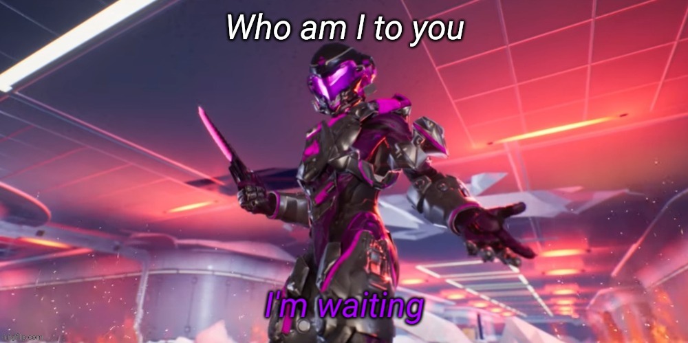 I'm waiting | Who am I to you | image tagged in i'm waiting | made w/ Imgflip meme maker