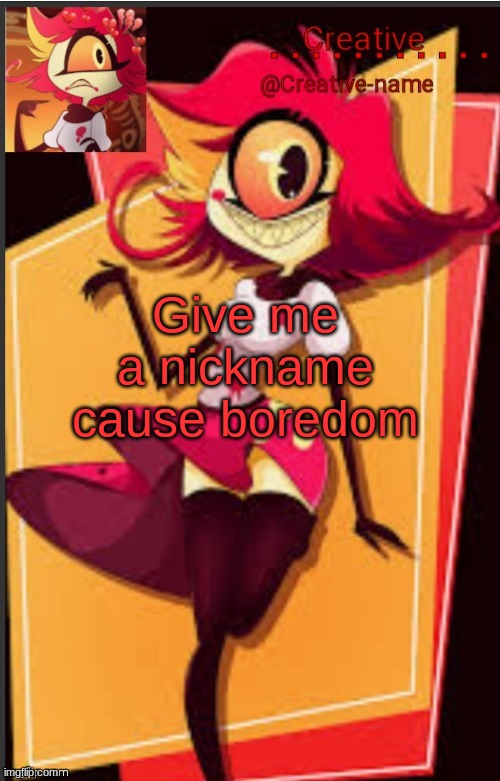 A | Give me a nickname cause boredom | made w/ Imgflip meme maker