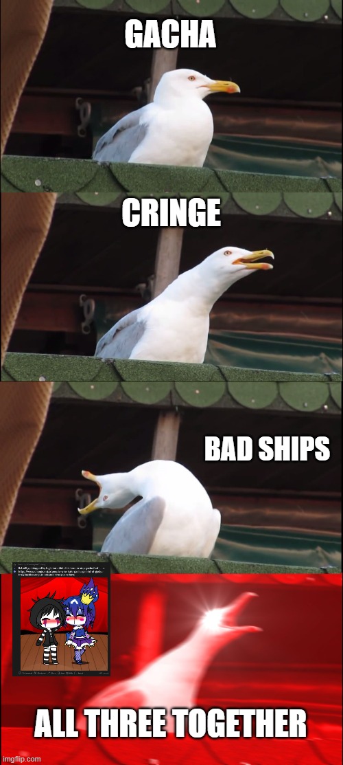 Inhaling Seagull Meme | GACHA; CRINGE; BAD SHIPS; ALL THREE TOGETHER | image tagged in memes,inhaling seagull | made w/ Imgflip meme maker