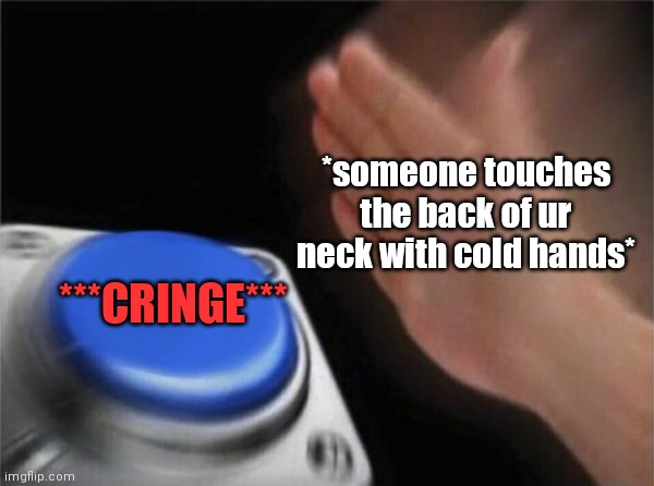 Blank Nut Button Meme | *someone touches the back of ur neck with cold hands*; ***CRINGE*** | image tagged in memes,blank nut button | made w/ Imgflip meme maker