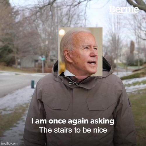 Stop it stairs | The stairs to be nice | image tagged in memes,bernie i am once again asking for your support | made w/ Imgflip meme maker