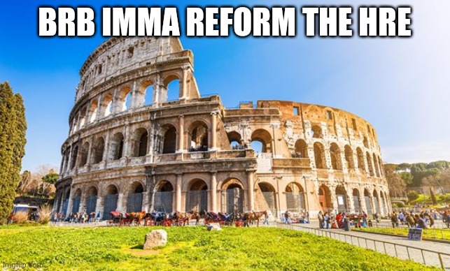 Rome | BRB IMMA REFORM THE HRE | image tagged in rome | made w/ Imgflip meme maker