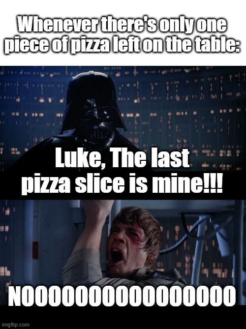 Star Wars: The Last Pizza | Whenever there's only one piece of pizza left on the table:; Luke, The last pizza slice is mine!!! NOOOOOOOOOOOOOOOO | image tagged in memes,star wars no,pizza | made w/ Imgflip meme maker