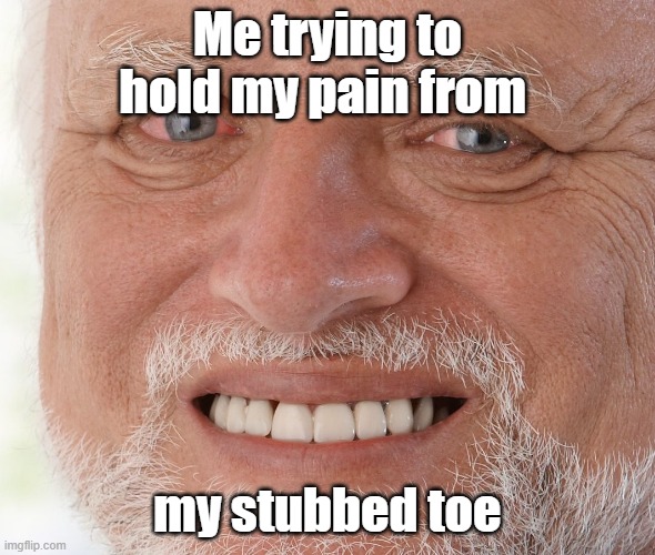 Me when: | Me trying to hold my pain from; my stubbed toe | image tagged in hide the pain harold | made w/ Imgflip meme maker