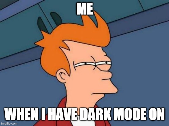 Futurama Fry | ME; WHEN I HAVE DARK MODE ON | image tagged in memes,futurama fry | made w/ Imgflip meme maker