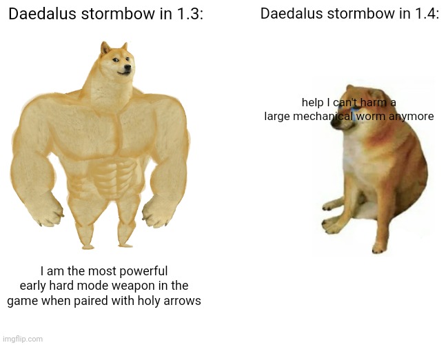 Buff Doge vs. Cheems | Daedalus stormbow in 1.3:; Daedalus stormbow in 1.4:; help I can't harm a large mechanical worm anymore; I am the most powerful early hard mode weapon in the game when paired with holy arrows | image tagged in memes,buff doge vs cheems | made w/ Imgflip meme maker