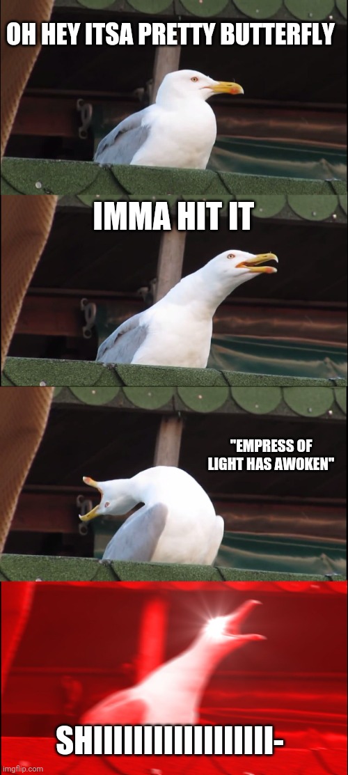 When you hit a prismatic lacewing | OH HEY ITSA PRETTY BUTTERFLY; IMMA HIT IT; "EMPRESS OF LIGHT HAS AWOKEN"; SHIIIIIIIIIIIIIIIIII- | image tagged in memes,inhaling seagull | made w/ Imgflip meme maker