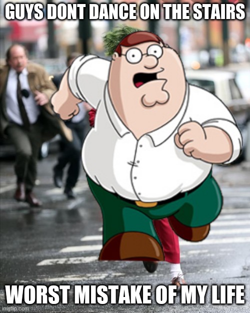Peter Fleck | GUYS DONT DANCE ON THE STAIRS; WORST MISTAKE OF MY LIFE | image tagged in peter griffin,peter,joker,joker running,joaquin phoenix | made w/ Imgflip meme maker