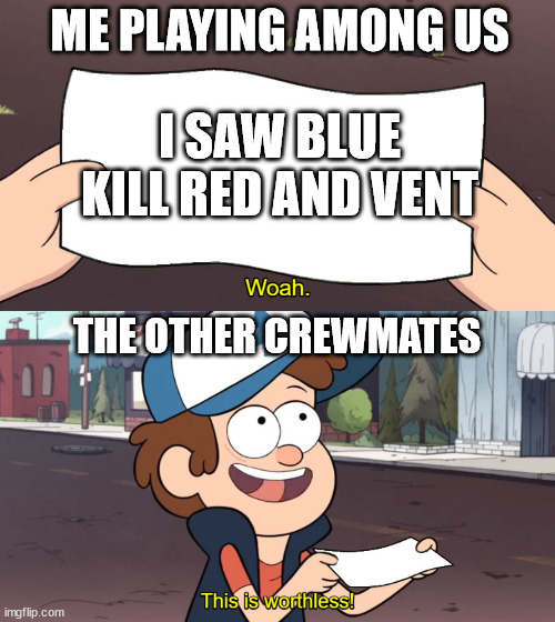This is Useless | ME PLAYING AMONG US; I SAW BLUE KILL RED AND VENT; THE OTHER CREWMATES | image tagged in this is useless | made w/ Imgflip meme maker
