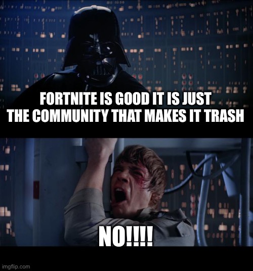 Star Wars No Meme |  FORTNITE IS GOOD IT IS JUST THE COMMUNITY THAT MAKES IT TRASH; NO!!!! | image tagged in memes,star wars no | made w/ Imgflip meme maker