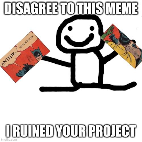 Blank Transparent Square Meme | DISAGREE TO THIS MEME I RUINED YOUR PROJECT | image tagged in memes,blank transparent square | made w/ Imgflip meme maker