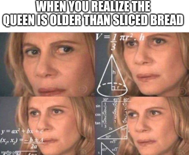 Math lady/Confused lady | WHEN YOU REALIZE THE QUEEN IS OLDER THAN SLICED BREAD | image tagged in math lady/confused lady | made w/ Imgflip meme maker
