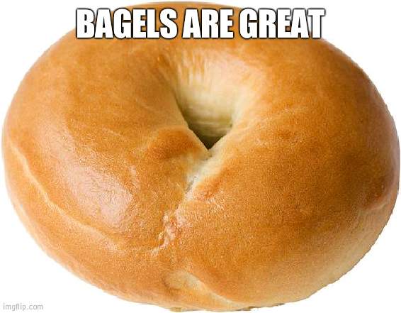 Especially with cream cheese | BAGELS ARE GREAT | image tagged in bagel,tasty | made w/ Imgflip meme maker