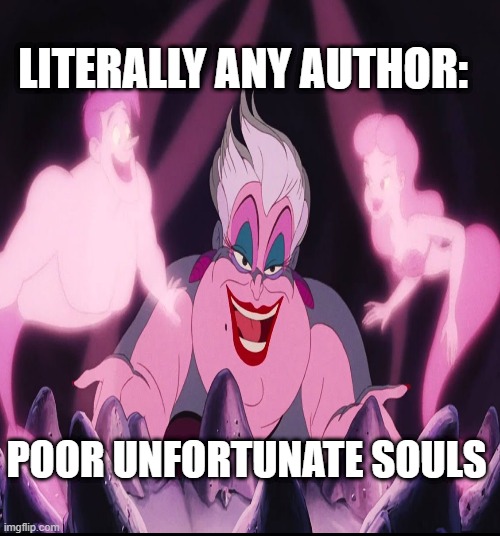 LITERALLY ANY AUTHOR:; POOR UNFORTUNATE SOULS | made w/ Imgflip meme maker