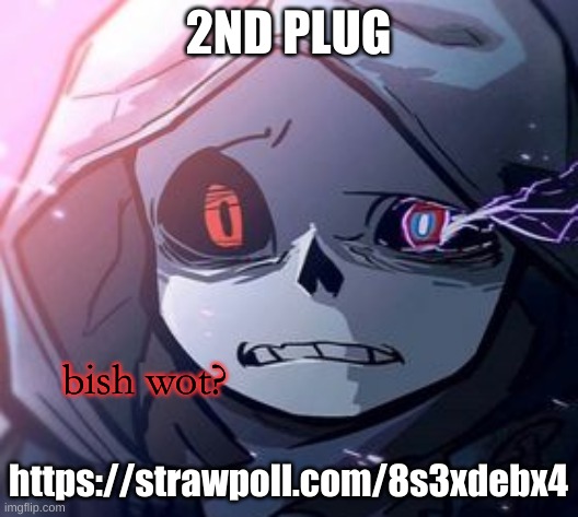 https://strawpoll.com/8s3xdebx4 | 2ND PLUG; https://strawpoll.com/8s3xdebx4 | image tagged in dust sans bish wot | made w/ Imgflip meme maker