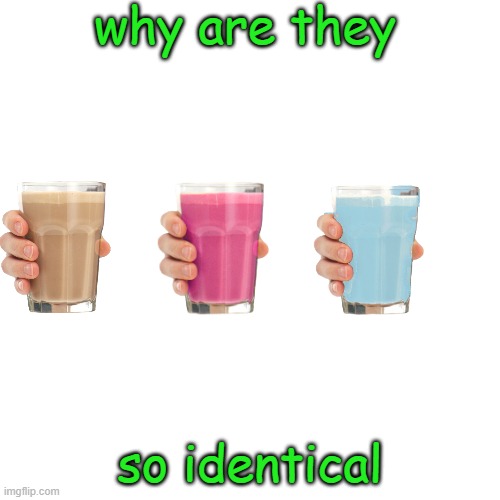 evolution of choccy milk | why are they; so identical | image tagged in memes,blank transparent square | made w/ Imgflip meme maker