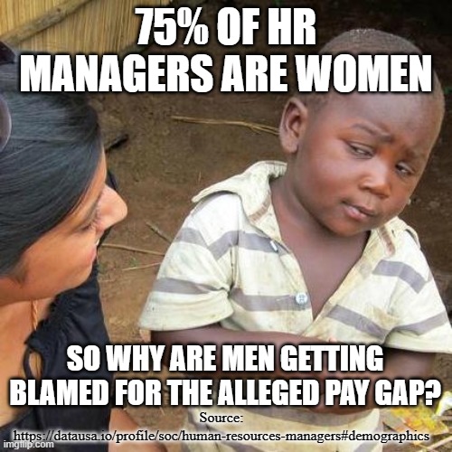 Third World Skeptical Kid | 75% OF HR MANAGERS ARE WOMEN; SO WHY ARE MEN GETTING BLAMED FOR THE ALLEGED PAY GAP? Source: https://datausa.io/profile/soc/human-resources-managers#demographics | image tagged in memes,third world skeptical kid | made w/ Imgflip meme maker