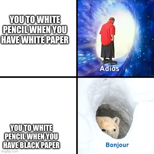 Adios Bonjour | YOU TO WHITE PENCIL WHEN YOU HAVE WHITE PAPER YOU TO WHITE PENCIL WHEN YOU HAVE BLACK PAPER | image tagged in adios bonjour | made w/ Imgflip meme maker