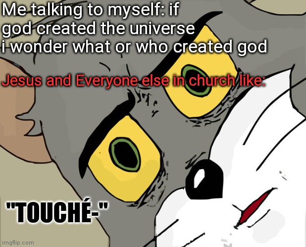 Unsettled Tom Meme | Me talking to myself: if god created the universe i wonder what or who created god; Jesus and Everyone else in church like:; "TOUCHÉ-" | image tagged in memes,unsettled tom | made w/ Imgflip meme maker