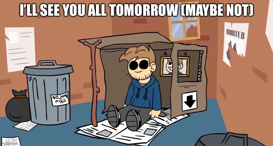 Eddsworld Tom | I’LL SEE YOU ALL TOMORROW (MAYBE NOT) | image tagged in eddsworld tom | made w/ Imgflip meme maker