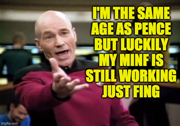 Swing low, sweet chariot . . . | I'M THE SAME
AGE AS PENCE
BUT LUCKILY
MY MINF IS
STILL WORKING
JUST FING | image tagged in memes,picard wtf,old,pence,minf,fing | made w/ Imgflip meme maker