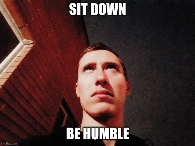 Stephen M. Green Is Furious | SIT DOWN; BE HUMBLE | image tagged in stephenmgreen,youtuber,youtubers,actors,artists,2020 | made w/ Imgflip meme maker