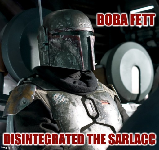 This is what I think happened | BOBA FETT; DISINTEGRATED THE SARLACC | image tagged in boba fett,star wars,theory | made w/ Imgflip meme maker