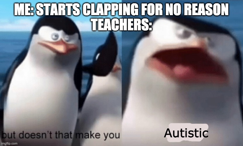 But why | ME: STARTS CLAPPING FOR NO REASON
TEACHERS:; Autistic | image tagged in but doesn't that make you gay | made w/ Imgflip meme maker
