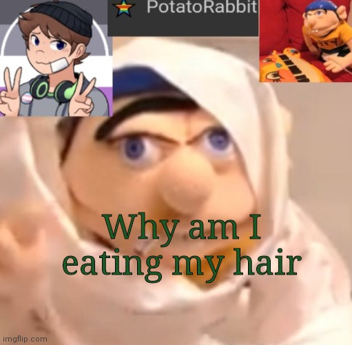 C | Why am I eating my hair | image tagged in potatorabbit announcement template | made w/ Imgflip meme maker