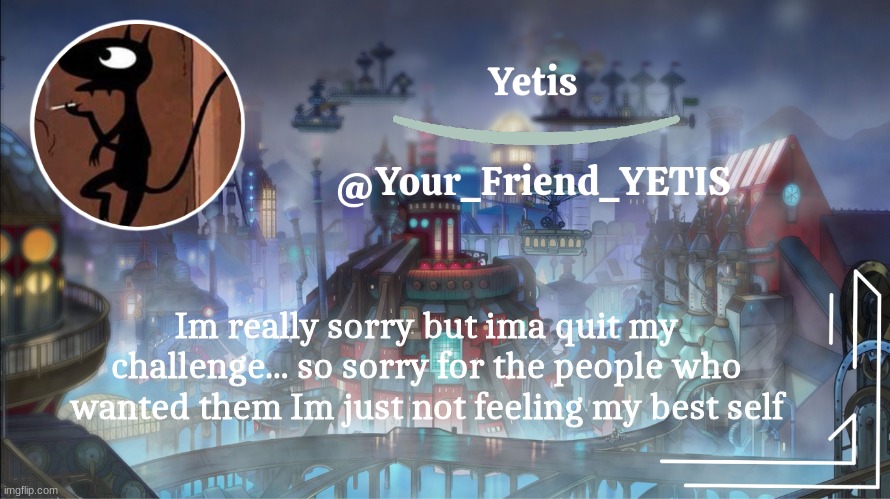 so sorry | Im really sorry but ima quit my challenge... so sorry for the people who wanted them Im just not feeling my best self | image tagged in yetis go brr | made w/ Imgflip meme maker