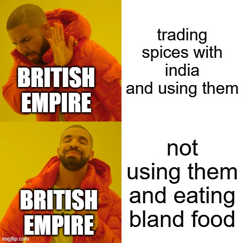 they only drink tea but tea is from china | trading spices with india and using them; BRITISH EMPIRE; not using them and eating bland food; BRITISH EMPIRE | image tagged in memes,drake hotline bling | made w/ Imgflip meme maker