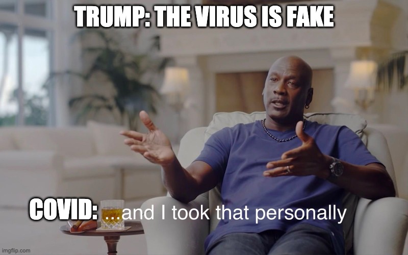 ...and i took that personally | TRUMP: THE VIRUS IS FAKE; COVID: | image tagged in and i took that personally,covid19,trump | made w/ Imgflip meme maker