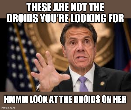 Gov cuomo | THESE ARE NOT THE DROIDS YOU'RE LOOKING FOR HMMM LOOK AT THE DROIDS ON HER | image tagged in gov cuomo | made w/ Imgflip meme maker