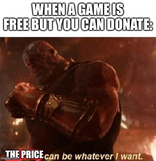 Jut eating pistachios rn |  WHEN A GAME IS FREE BUT YOU CAN DONATE:; THE PRICE | image tagged in reality can be whatever i want,thanos,donations | made w/ Imgflip meme maker