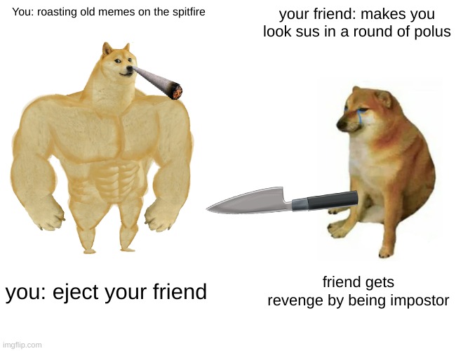 among us confusion | You: roasting old memes on the spitfire; your friend: makes you look sus in a round of polus; you: eject your friend; friend gets revenge by being impostor | image tagged in memes,buff doge vs cheems | made w/ Imgflip meme maker