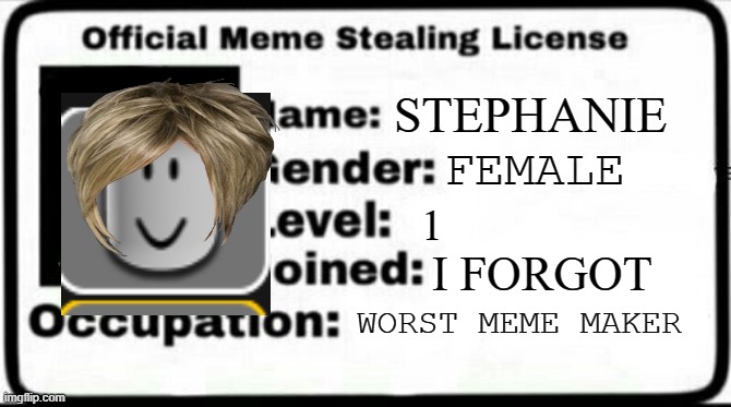 Meme Stealing License | STEPHANIE; FEMALE; 1; I FORGOT; WORST MEME MAKER | image tagged in meme stealing license | made w/ Imgflip meme maker