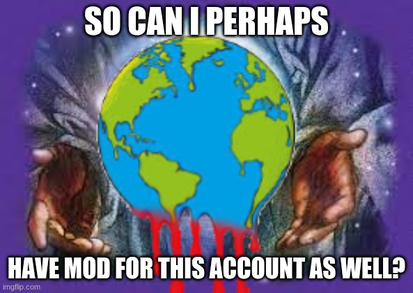 SO CAN I PERHAPS; HAVE MOD FOR THIS ACCOUNT AS WELL? | image tagged in temp | made w/ Imgflip meme maker