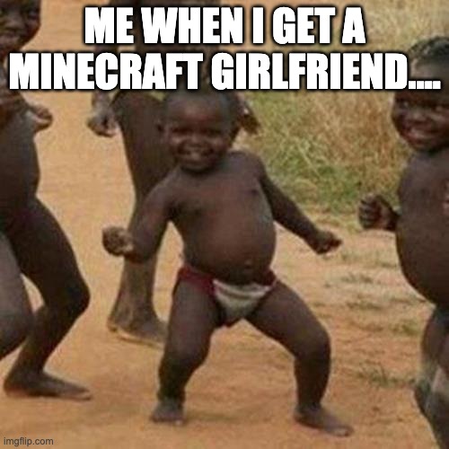 mc girl | ME WHEN I GET A MINECRAFT GIRLFRIEND.... | image tagged in memes,third world success kid | made w/ Imgflip meme maker