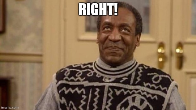 Bill Cosby | RIGHT! | image tagged in bill cosby | made w/ Imgflip meme maker