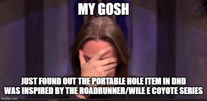 It makes so much sense though. Shame they didn't say it has the word "acme" on it in the item description. | MY GOSH; JUST FOUND OUT THE PORTABLE HOLE ITEM IN DND WAS INSPIRED BY THE ROADRUNNER/WILE E COYOTE SERIES | image tagged in matthew mercer facepalm | made w/ Imgflip meme maker