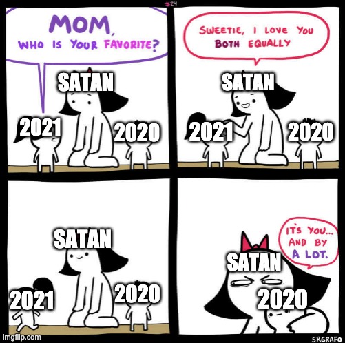 Satan married a calendar | SATAN; SATAN; 2021; 2021; 2020; 2020; SATAN; SATAN; 2020; 2020; 2021 | image tagged in mom who is your favorite,2020,2021,funny,memes,funny memes | made w/ Imgflip meme maker