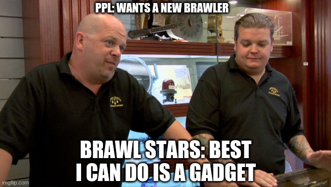 best I can do is | PPL: WANTS A NEW BRAWLER; BRAWL STARS: BEST I CAN DO IS A GADGET | image tagged in best i can do is,brawl stars in a nutshell | made w/ Imgflip meme maker