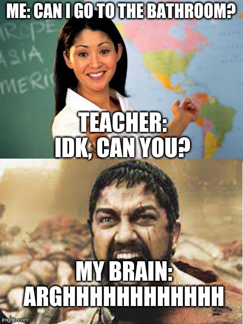 ME: CAN I GO TO THE BATHROOM? TEACHER: IDK, CAN YOU? MY BRAIN: ARGHHHHHHHHHHHH | image tagged in memes,unhelpful high school teacher | made w/ Imgflip meme maker