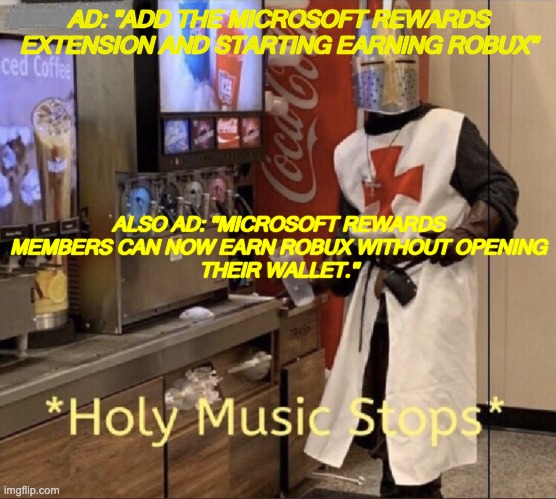 Not sure if you need money to be a Microsoft Rewards user. | AD: "ADD THE MICROSOFT REWARDS EXTENSION AND STARTING EARNING ROBUX"; ALSO AD: "MICROSOFT REWARDS MEMBERS CAN NOW EARN ROBUX WITHOUT OPENING
THEIR WALLET." | image tagged in holy music stops,robux,bobux,microsoft,imgflip users | made w/ Imgflip meme maker