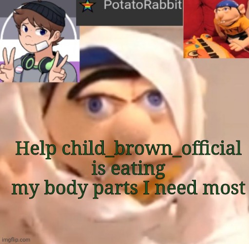 O h f r I c k | Help child_brown_official is eating my body parts I need most | image tagged in potatorabbit announcement template | made w/ Imgflip meme maker