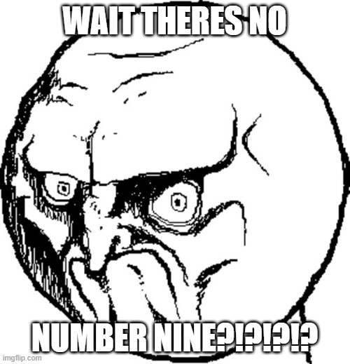 Angry troll face | WAIT THERES NO NUMBER NINE?!?!?!? | image tagged in angry troll face | made w/ Imgflip meme maker