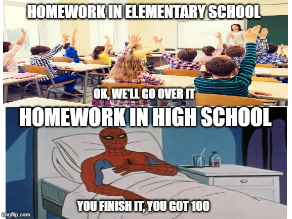 Is it just me, or does anyone relate? | HOMEWORK IN ELEMENTARY SCHOOL; OK, WE'LL GO OVER IT; HOMEWORK IN HIGH SCHOOL; YOU FINISH IT, YOU GOT 100 | image tagged in memes,fun,school | made w/ Imgflip meme maker