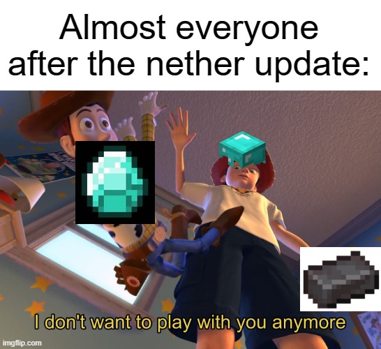 real | Almost everyone after the nether update: | image tagged in i don't want to play with you anymore | made w/ Imgflip meme maker