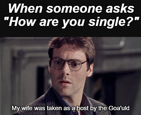 When someone asks "How are you single?"; My wife was taken as a host by the Goa'uld | image tagged in stargate,love,single life | made w/ Imgflip meme maker